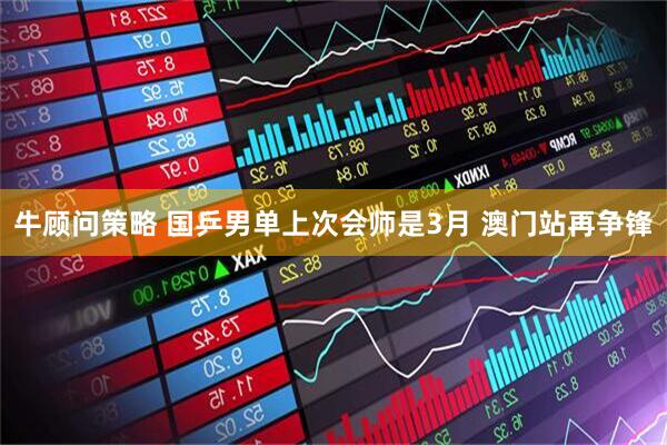 牛顾问策略 国乒男单上次会师是3月 澳门站再争锋