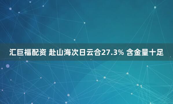 汇巨福配资 赴山海次日云合27.3% 含金量十足