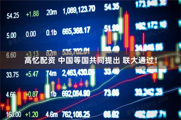 高忆配资 中国等国共同提出 联大通过！