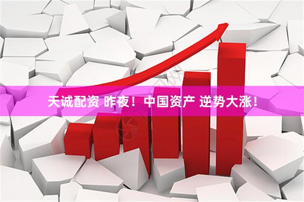 天诚配资 昨夜！中国资产 逆势大涨！