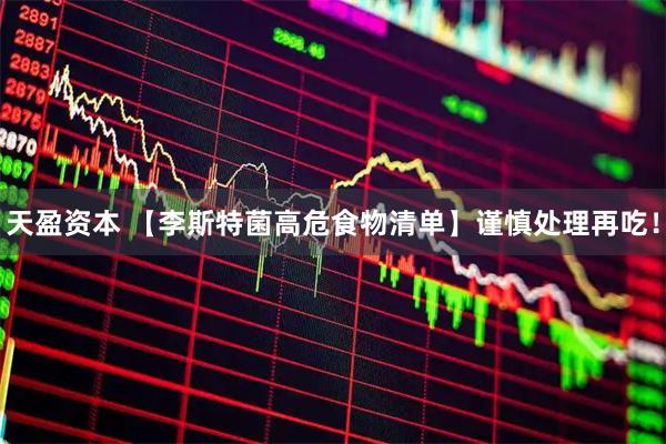 天盈资本 【李斯特菌高危食物清单】谨慎处理再吃！