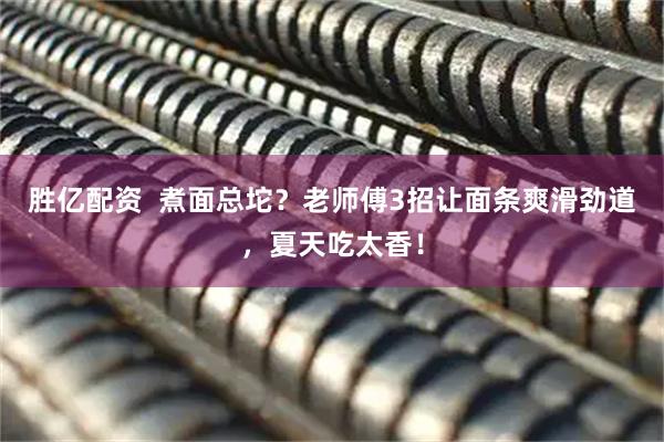 胜亿配资  煮面总坨？老师傅3招让面条爽滑劲道，夏天吃太香！