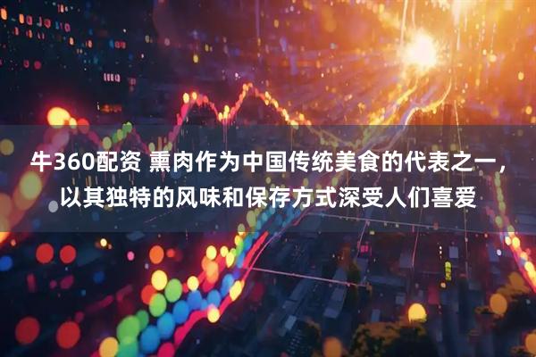 牛360配资 熏肉作为中国传统美食的代表之一，以其独特的风味和保存方式深受人们喜爱