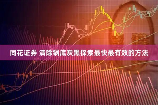 同花证券 清除锅底炭黑探索最快最有效的方法