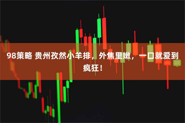 98策略 贵州孜然小羊排，外焦里嫩，一口就爱到疯狂！