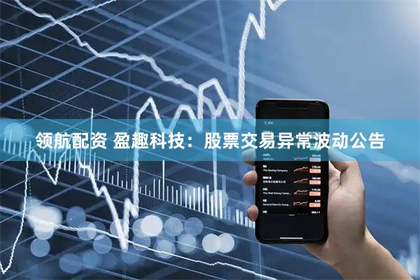 领航配资 盈趣科技：股票交易异常波动公告