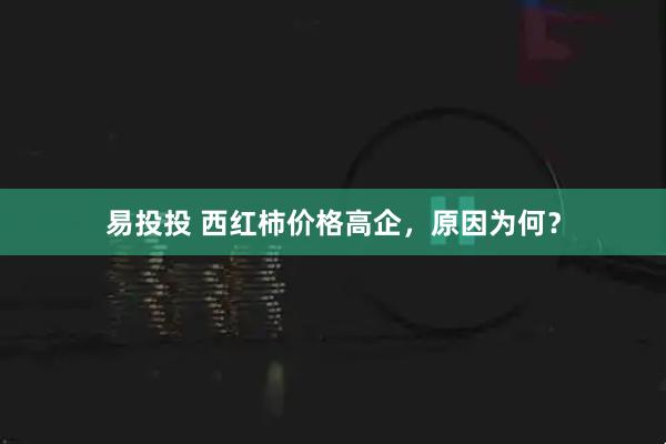 易投投 西红柿价格高企，原因为何？