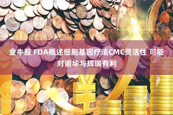 金牛股 FDA概述细胞基因疗法CMC灵活性 可能对诺华与辉瑞有利