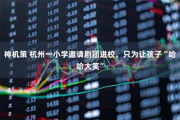 神机策 杭州一小学邀请剧团进校，只为让孩子“哈哈大笑”