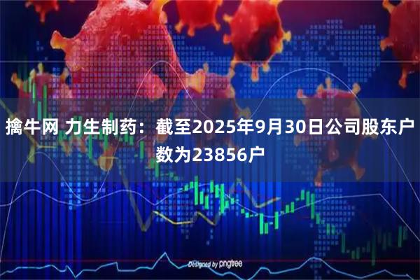 擒牛网 力生制药：截至2025年9月30日公司股东户数为23856户