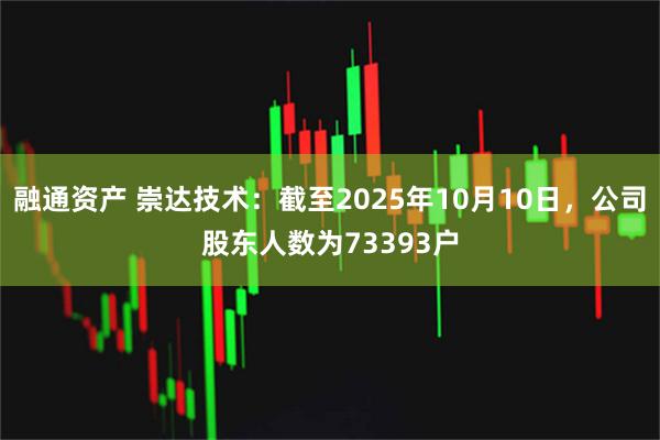融通资产 崇达技术：截至2025年10月10日，公司股东人数为73393户