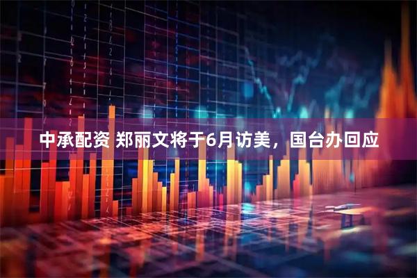 中承配资 郑丽文将于6月访美,国台办回应